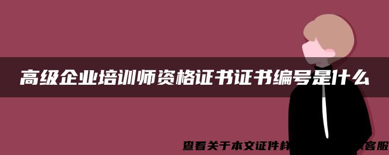 高级企业培训师资格证书证书编号是什么