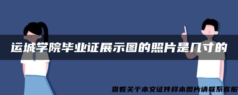 运城学院毕业证展示图的照片是几寸的