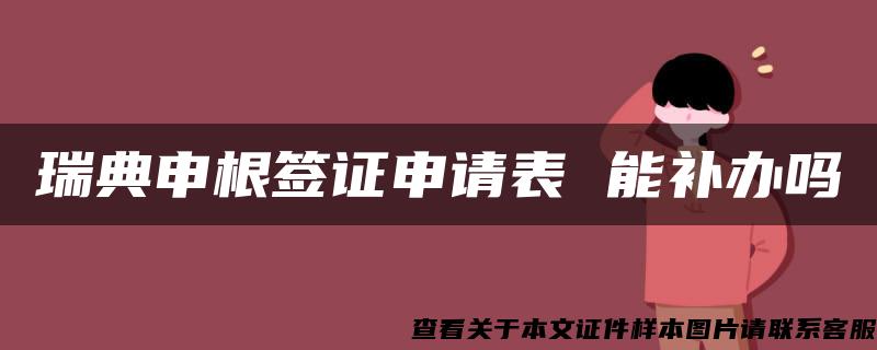 瑞典申根签证申请表 能补办吗