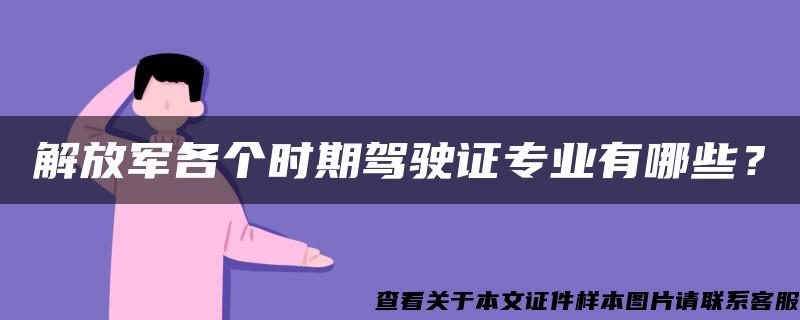 解放军各个时期驾驶证专业有哪些？