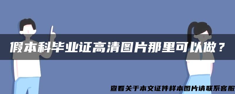 假本科毕业证高清图片那里可以做？