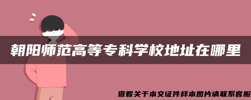 朝阳师范高等专科学校地址在哪里