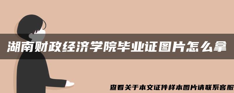 湖南财政经济学院毕业证图片怎么拿