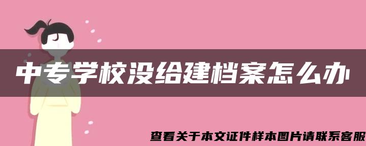 中专学校没给建档案怎么办