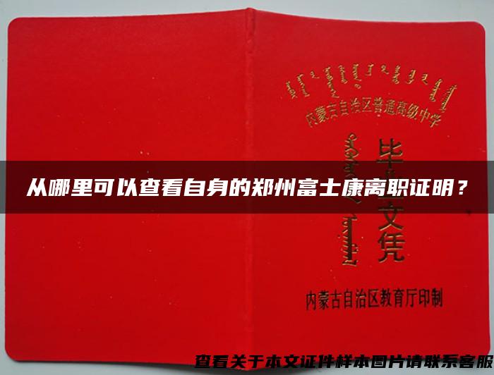 从哪里可以查看自身的郑州富士康离职证明？