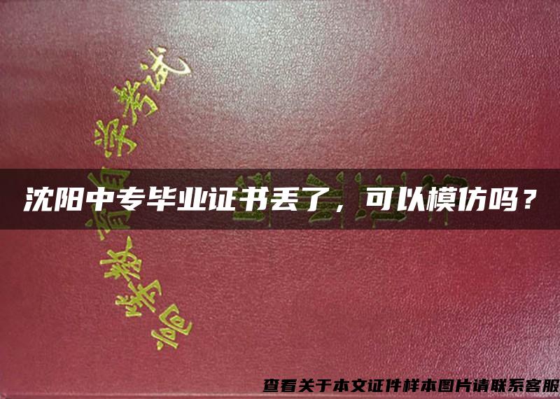 沈阳中专毕业证书丢了，可以模仿吗？