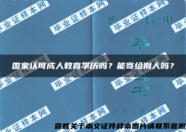 国家认可成人教育学历吗？能寄给别人吗？