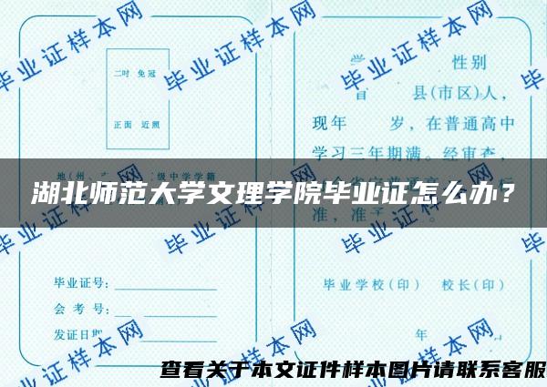 湖北师范大学文理学院毕业证怎么办？