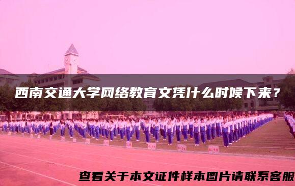 西南交通大学网络教育文凭什么时候下来？