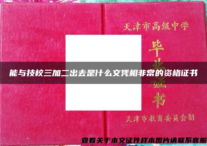 能与技校三加二出去是什么文凭相非常的资格证书