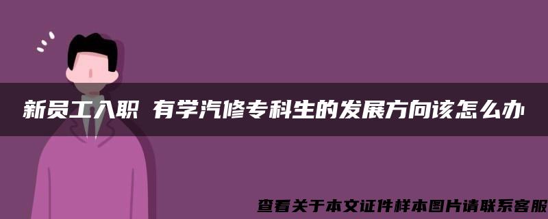 新员工入职沒有学汽修专科生的发展方向该怎么办