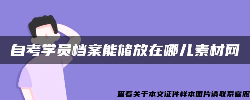 自考学员档案能储放在哪儿素材网