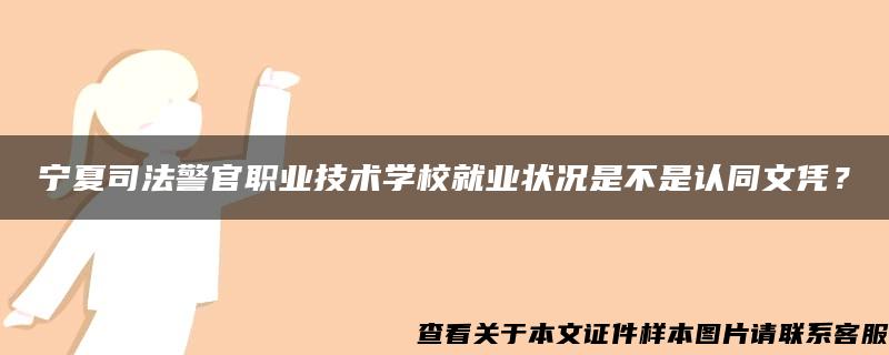 宁夏司法警官职业技术学校就业状况是不是认同文凭？