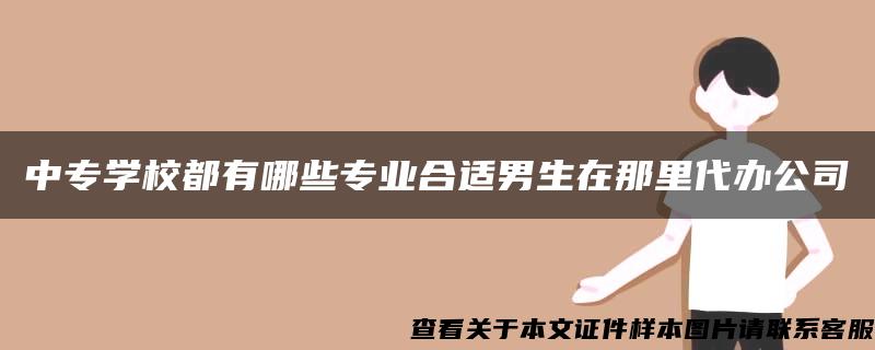 中专学校都有哪些专业合适男生在那里代办公司