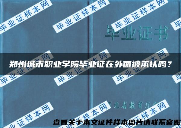 郑州城市职业学院毕业证在外面被承认吗？