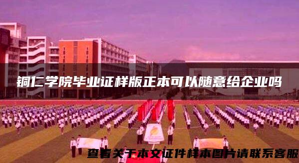 铜仁学院毕业证样版正本可以随意给企业吗