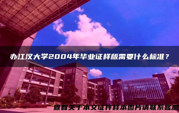 办江汉大学2004年毕业证样版需要什么标准？