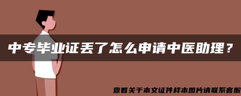 中专毕业证丢了怎么申请中医助理？