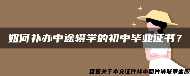 如何补办中途辍学的初中毕业证书？