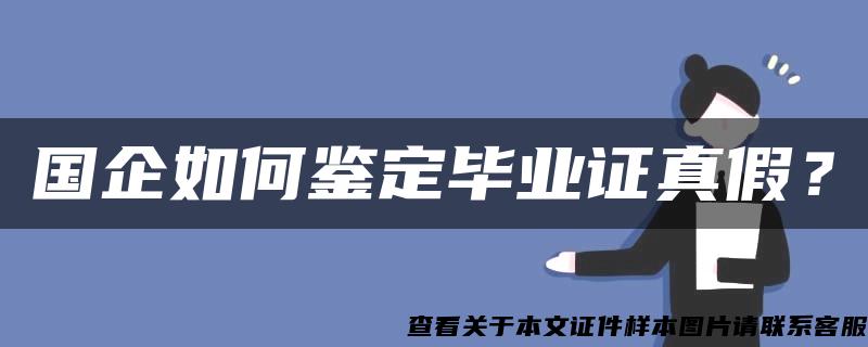 国企如何鉴定毕业证真假？