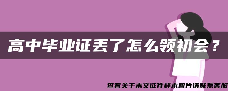 高中毕业证丢了怎么领初会？