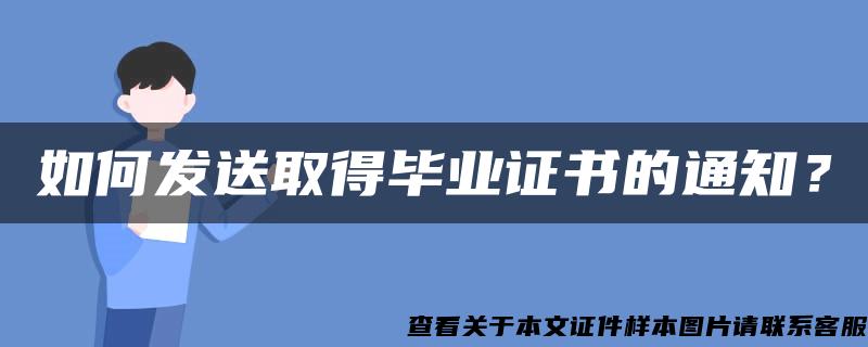 如何发送取得毕业证书的通知？