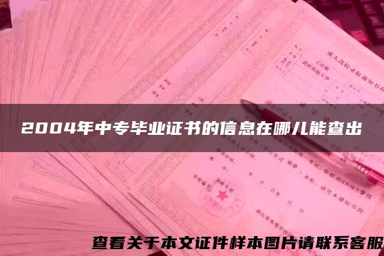 2004年中专毕业证书的信息在哪儿能查出