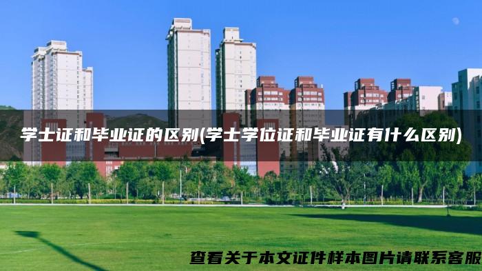 学士证和毕业证的区别(学士学位证和毕业证有什么区别)