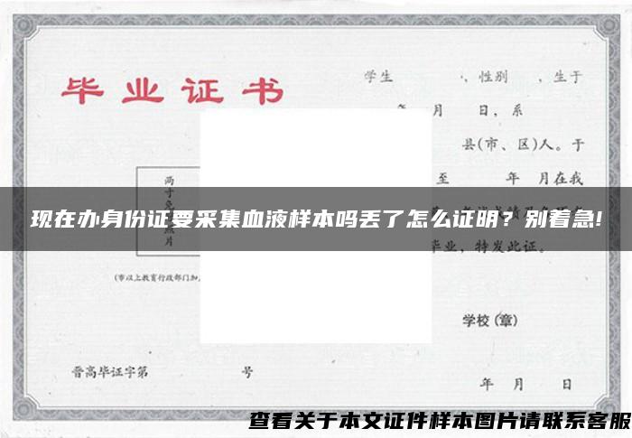 现在办身份证要采集血液样本吗丢了怎么证明？别着急!