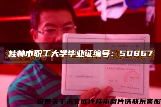 桂林市职工大学毕业证编号：50867