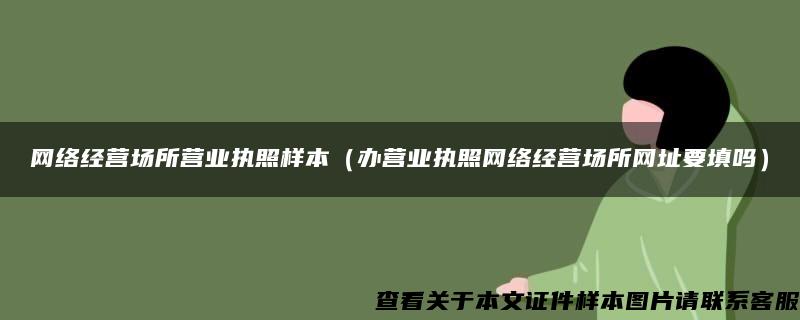 网络经营场所营业执照样本（办营业执照网络经营场所网址要填吗）