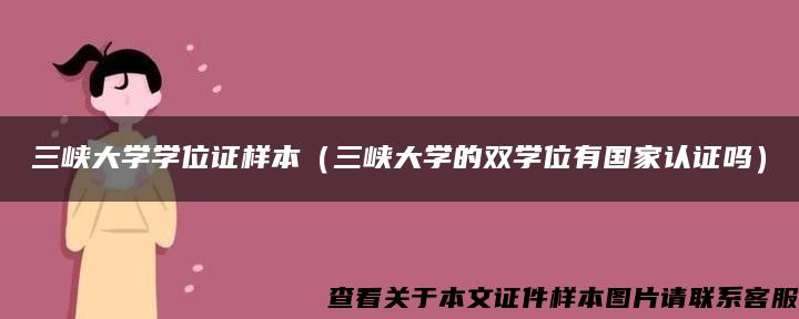 三峡大学学位证样本（三峡大学的双学位有国家认证吗）