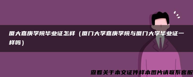 厦大嘉庚学院毕业证怎样（厦门大学嘉庚学院与厦门大学毕业证一样吗）