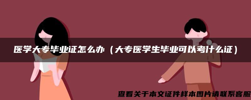 医学大专毕业证怎么办（大专医学生毕业可以考什么证）