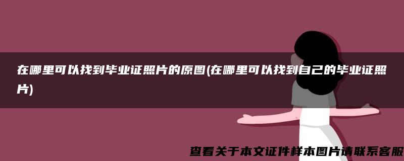 在哪里可以找到毕业证照片的原图(在哪里可以找到自己的毕业证照片)