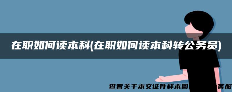 在职如何读本科(在职如何读本科转公务员)