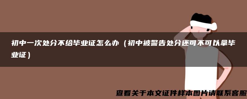 初中一次处分不给毕业证怎么办（初中被警告处分还可不可以拿毕业证）