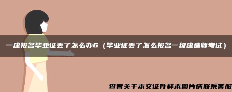 一建报名毕业证丢了怎么办6（毕业证丢了怎么报名一级建造师考试）