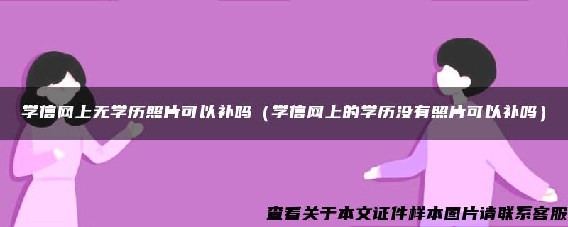 学信网上无学历照片可以补吗（学信网上的学历没有照片可以补吗）