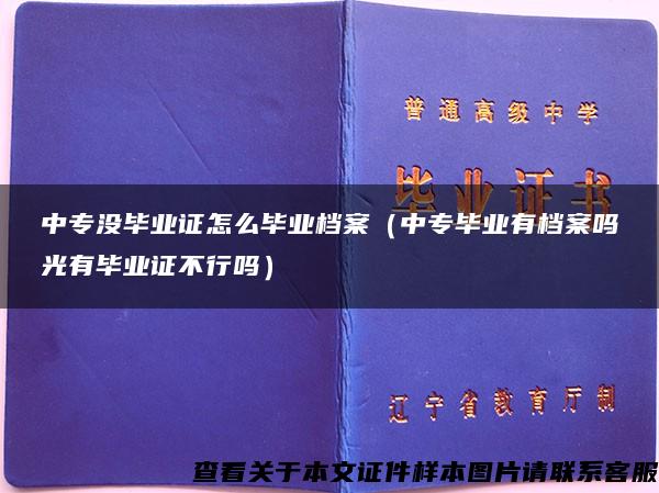 中专没毕业证怎么毕业档案（中专毕业有档案吗光有毕业证不行吗）