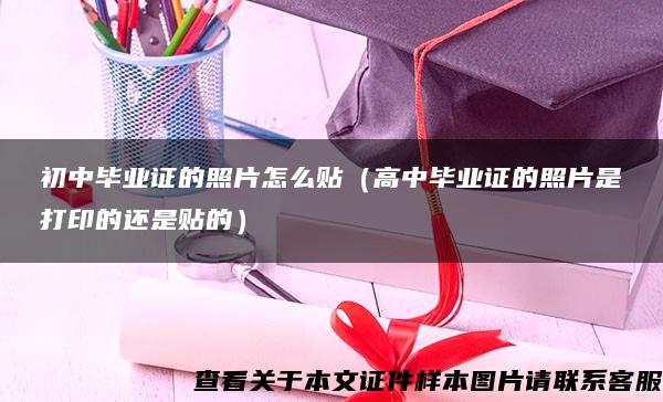 初中毕业证的照片怎么贴（高中毕业证的照片是打印的还是贴的）