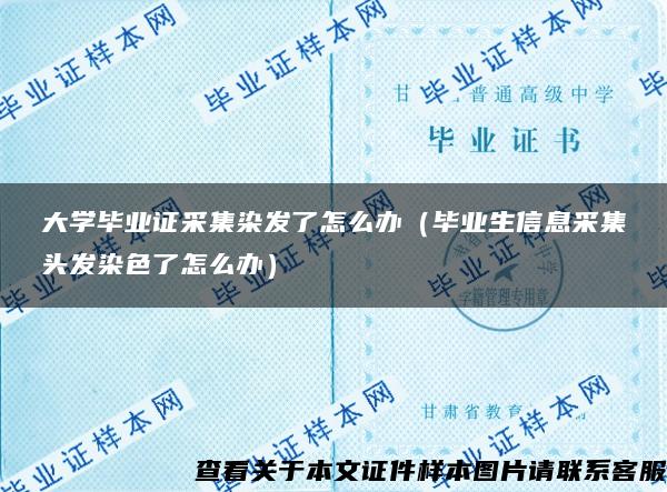 大学毕业证采集染发了怎么办（毕业生信息采集头发染色了怎么办）