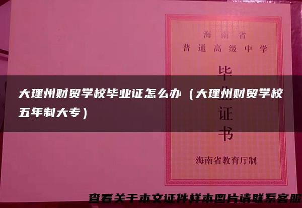 大理州财贸学校毕业证怎么办（大理州财贸学校五年制大专）