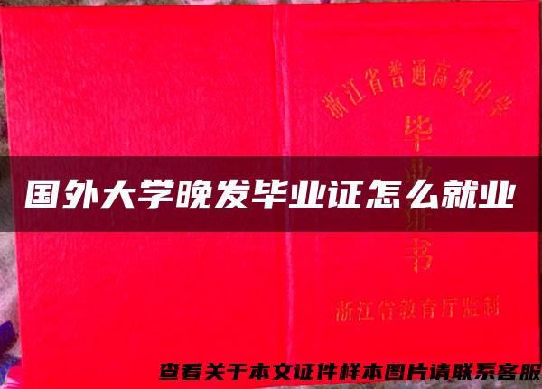 国外大学晚发毕业证怎么就业