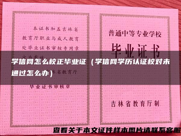 学信网怎么校正毕业证（学信网学历认证校对未通过怎么办）