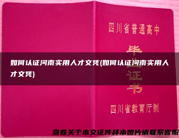 如何认证河南实用人才文凭(如何认证河南实用人才文凭)