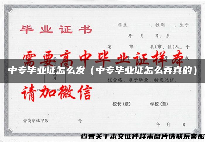 中专毕业证怎么发（中专毕业证怎么弄真的）