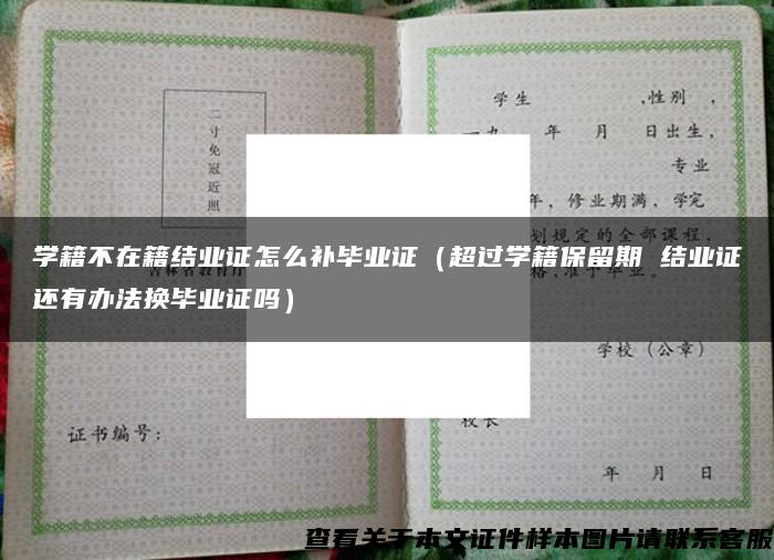 学籍不在籍结业证怎么补毕业证（超过学籍保留期 结业证还有办法换毕业证吗）