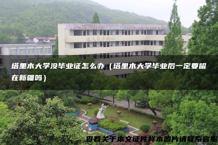 塔里木大学没毕业证怎么办（塔里木大学毕业后一定要留在新疆吗）