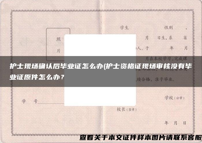 护士现场确认后毕业证怎么办(护士资格证现场审核没有毕业证原件怎么办？